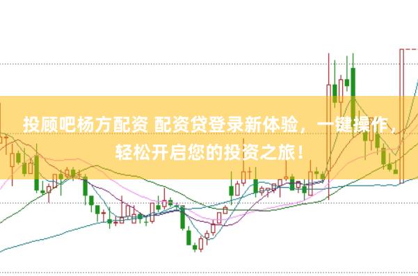 投顾吧杨方配资 配资贷登录新体验，一键操作，轻松开启您的投资之旅！