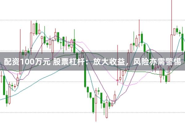 配资100万元 股票杠杆：放大收益，风险亦需警惕