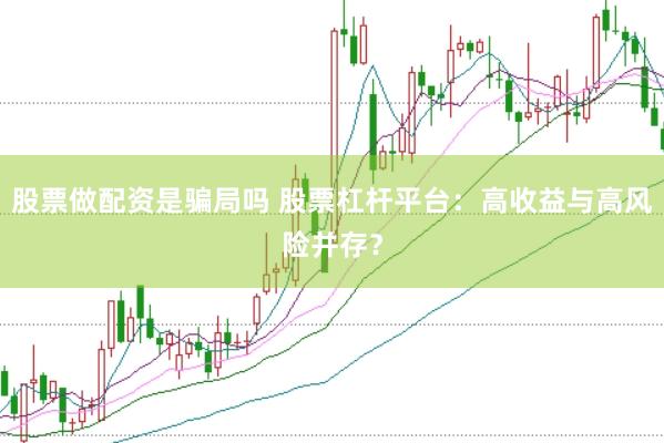 股票做配资是骗局吗 股票杠杆平台：高收益与高风险并存？
