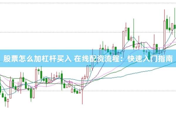 股票怎么加杠杆买入 在线配资流程：快速入门指南