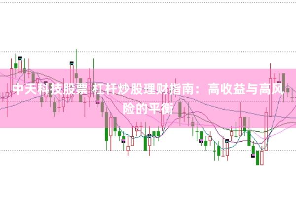 中天科技股票 杠杆炒股理财指南：高收益与高风险的平衡