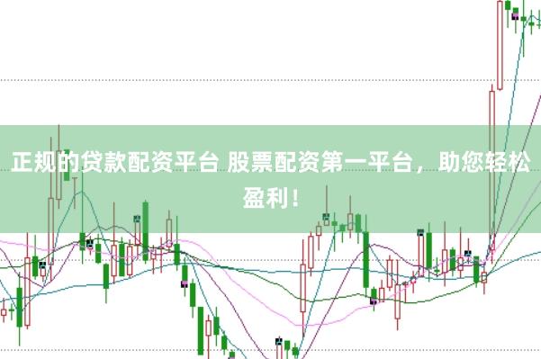 正规的贷款配资平台 股票配资第一平台，助您轻松盈利！