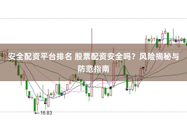 安全配资平台排名 股票配资安全吗？风险揭秘与防范指南