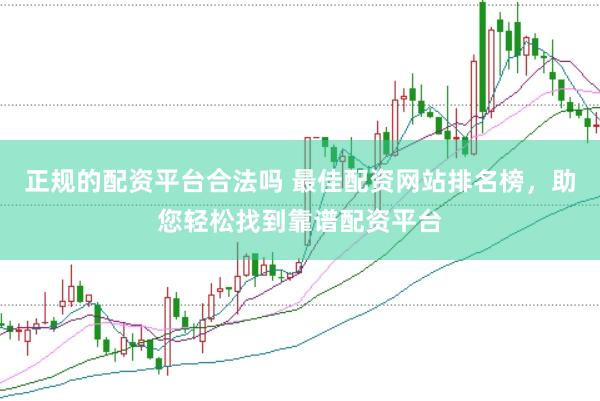 正规的配资平台合法吗 最佳配资网站排名榜，助您轻松找到靠谱配资平台