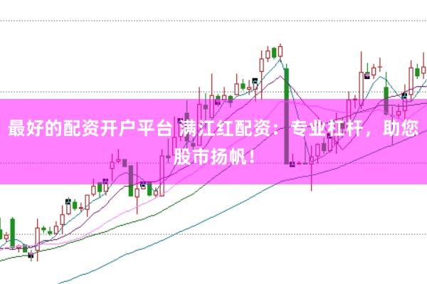 最好的配资开户平台 满江红配资：专业杠杆，助您股市扬帆！