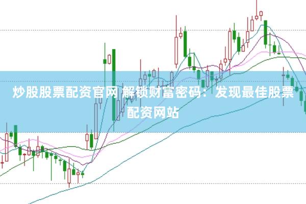 炒股股票配资官网 解锁财富密码：发现最佳股票配资网站