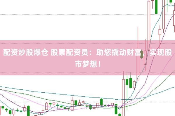 配资炒股爆仓 股票配资员：助您撬动财富，实现股市梦想！
