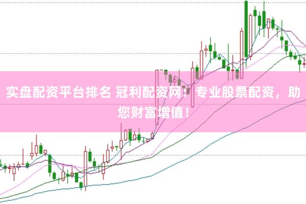 实盘配资平台排名 冠利配资网：专业股票配资，助您财富增值！