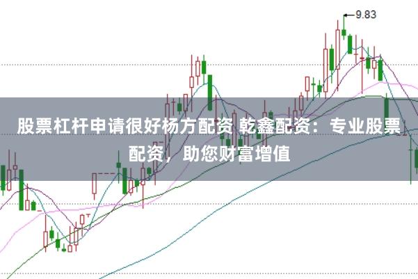 股票杠杆申请很好杨方配资 乾鑫配资：专业股票配资，助您财富增值