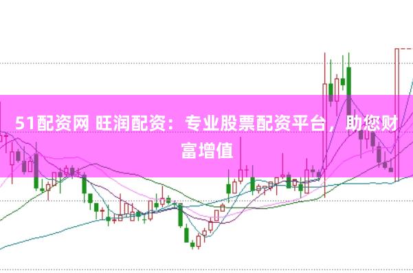 51配资网 旺润配资：专业股票配资平台，助您财富增值