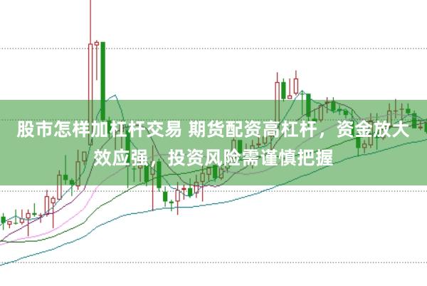 股市怎样加杠杆交易 期货配资高杠杆，资金放大效应强，投资风险需谨慎把握