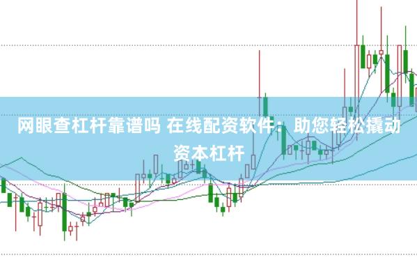 网眼查杠杆靠谱吗 在线配资软件：助您轻松撬动资本杠杆