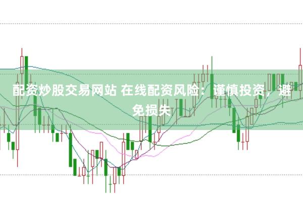 配资炒股交易网站 在线配资风险：谨慎投资，避免损失