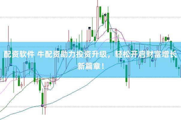 配资软件 牛配资助力投资升级，轻松开启财富增长新篇章！