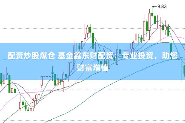 配资炒股爆仓 基金鑫东财配资:专业投资,助您财富增值
