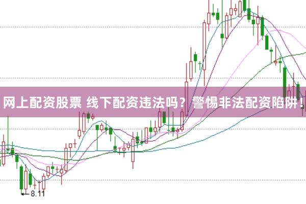 网上配资股票 线下配资违法吗？警惕非法配资陷阱！