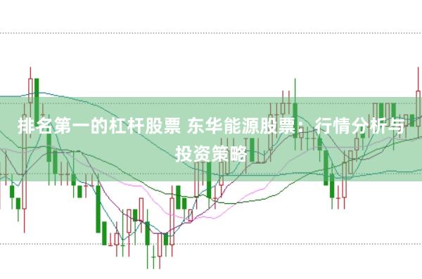排名第一的杠杆股票 东华能源股票：行情分析与投资策略