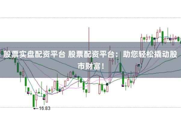 股票实盘配资平台 股票配资平台:助您轻松撬动股市财富!