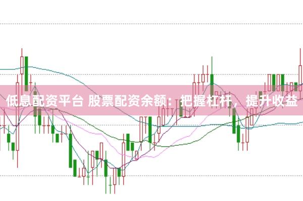 低息配资平台 股票配资余额：把握杠杆，提升收益