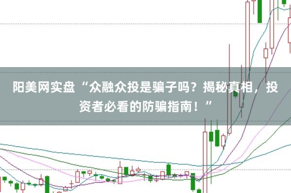 阳美网实盘 “众融众投是骗子吗?揭秘真相,投资者必看的防骗指南!”