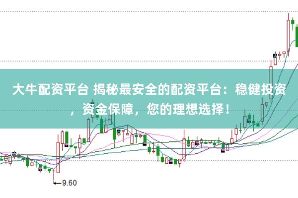 大牛配资平台 揭秘最安全的配资平台:稳健投资,资金保障,您的理想选择!