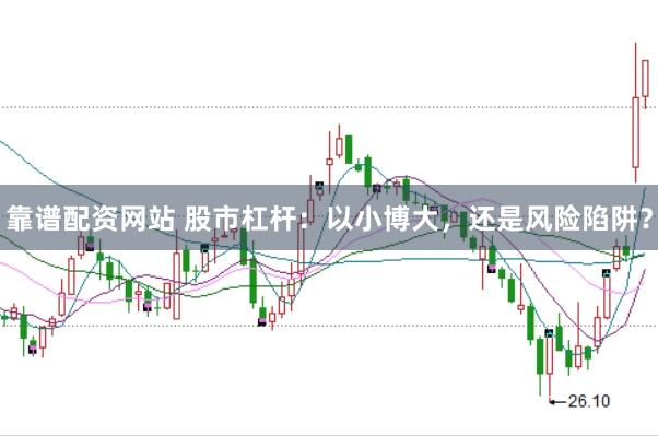 靠谱配资网站 股市杠杆:以小博大,还是风险陷阱?