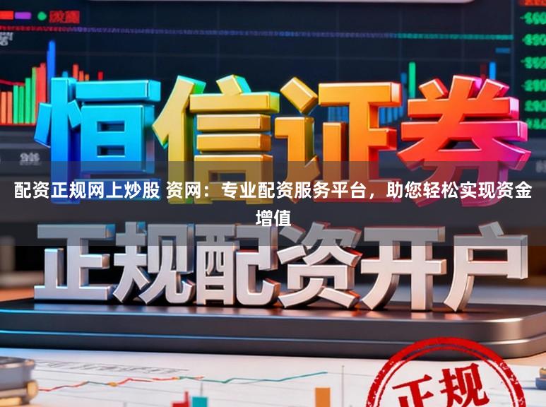 配资正规网上炒股 资网：专业配资服务平台，助您轻松实现资金增值