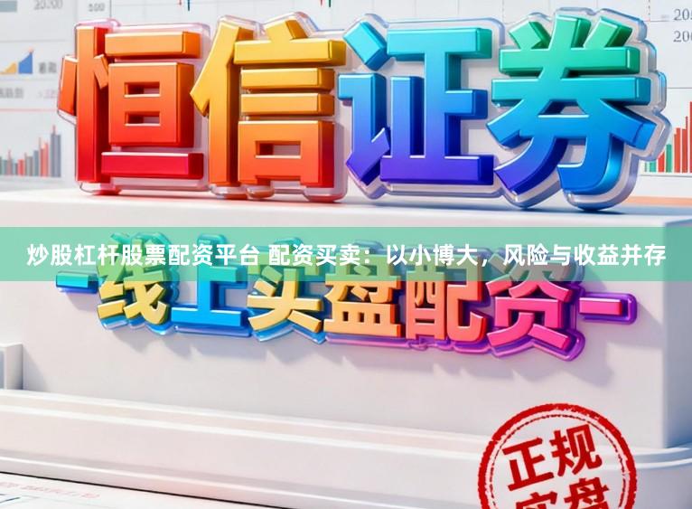 炒股杠杆股票配资平台 配资买卖：以小博大，风险与收益并存