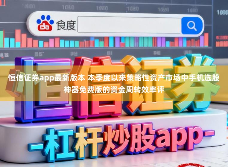 恒信证券app最新版本 本季度以来策略性资产市场中手机选股神器免费版的资金周转效率评