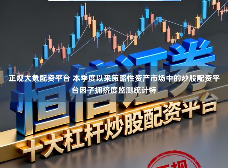 正规大象配资平台 本季度以来策略性资产市场中的炒股配资平台因子拥挤度监测统计特