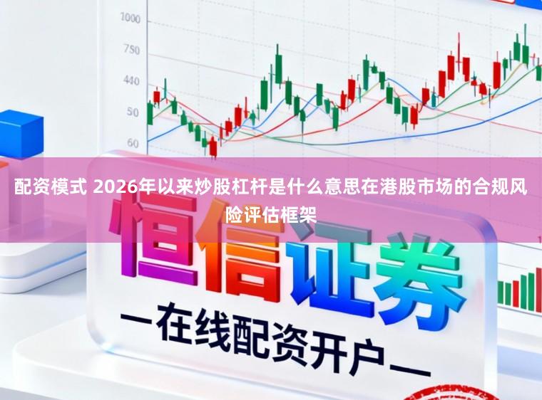 配资模式 2026年以来炒股杠杆是什么意思在港股市场的合规风险评估框架