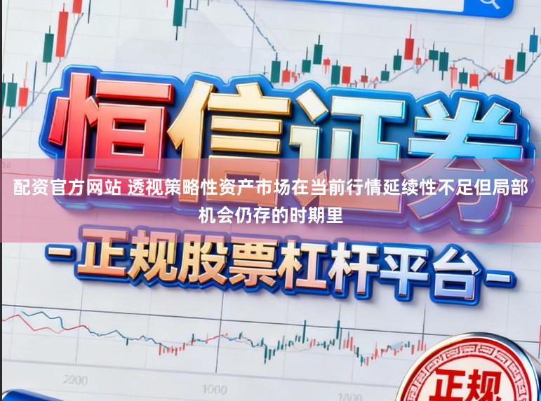配资官方网站 透视策略性资产市场在当前行情延续性不足但局部机会仍存的时期里