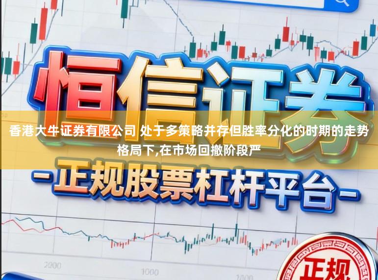 香港大牛证券有限公司 处于多策略并存但胜率分化的时期的走势格局下,在市场回撤阶段严