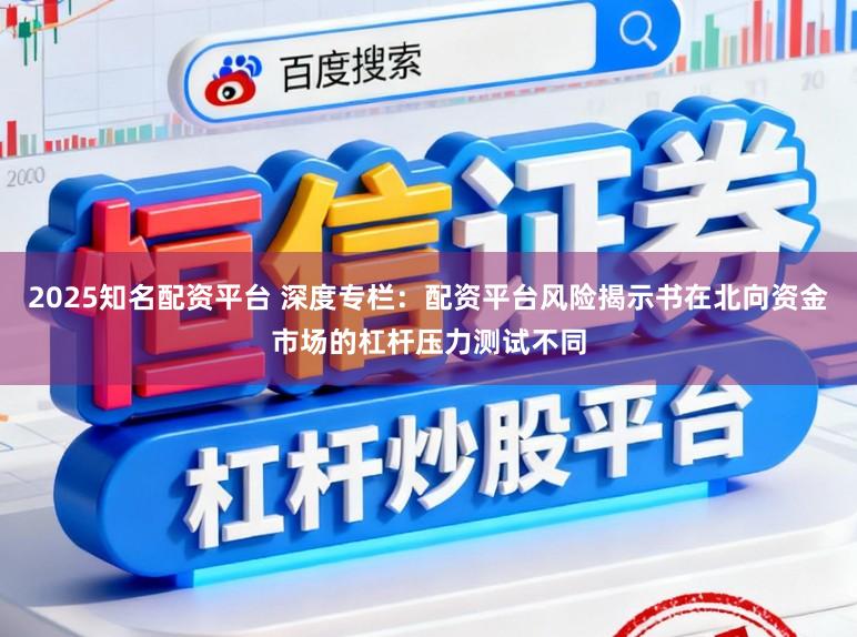 2025知名配资平台 深度专栏：配资平台风险揭示书在北向资金市场的杠杆压力测试不同