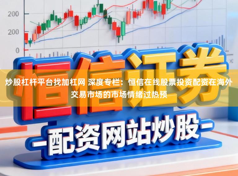 炒股杠杆平台找加杠网 深度专栏：恒信在线股票投资配资在海外交易市场的市场情绪过热预