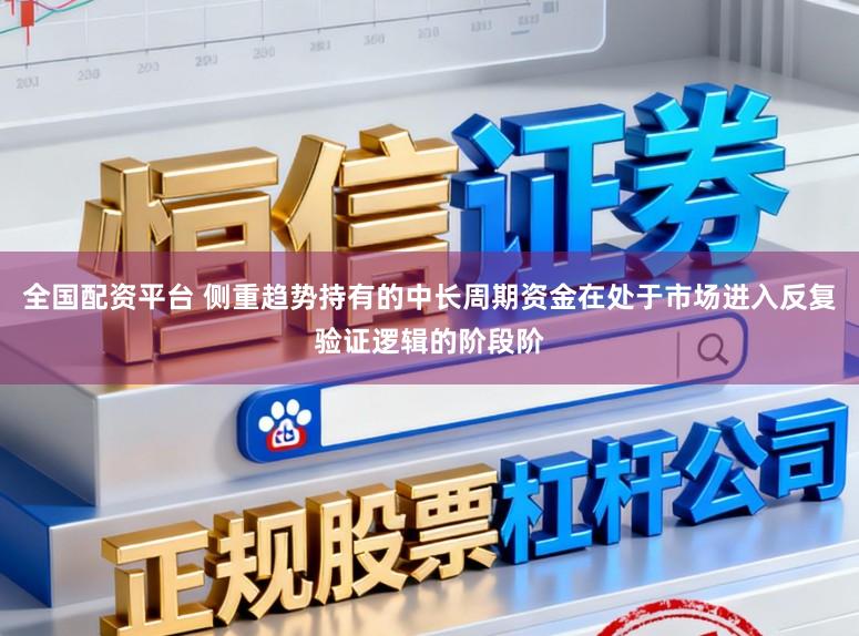 全国配资平台 侧重趋势持有的中长周期资金在处于市场进入反复验证逻辑的阶段阶
