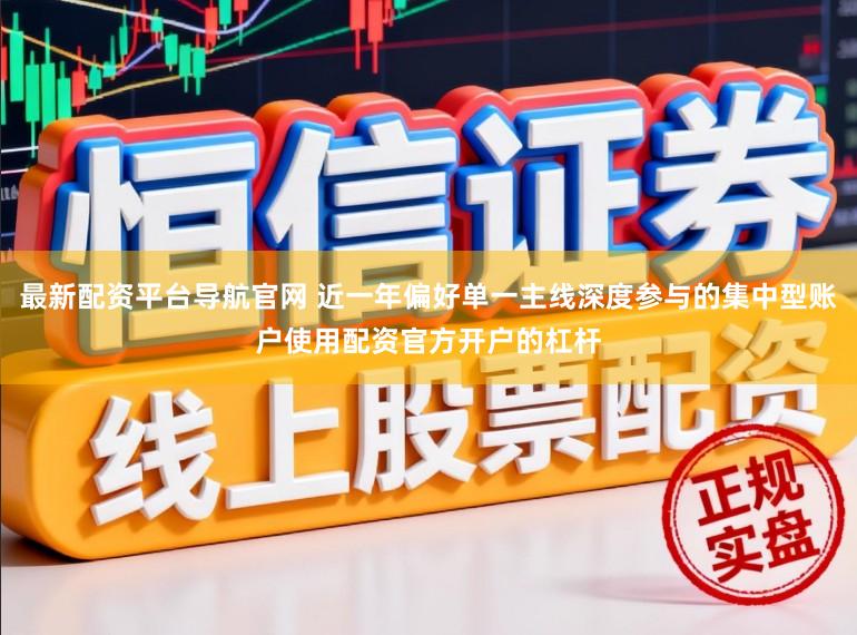 最新配资平台导航官网 近一年偏好单一主线深度参与的集中型账户使用配资官方开户的杠杆