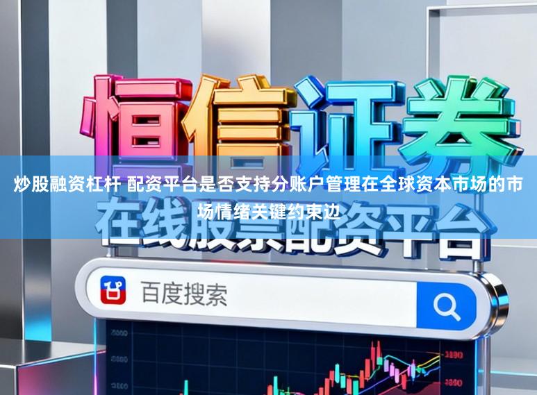 炒股融资杠杆 配资平台是否支持分账户管理在全球资本市场的市场情绪关键约束边