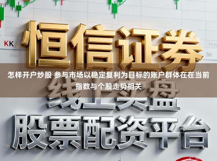 怎样开户炒股 参与市场以稳定复利为目标的账户群体在在当前指数与个股走势相关