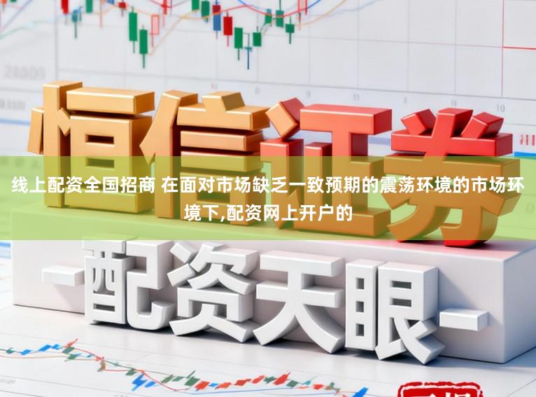 线上配资全国招商 在面对市场缺乏一致预期的震荡环境的市场环境下，配资网上开户的