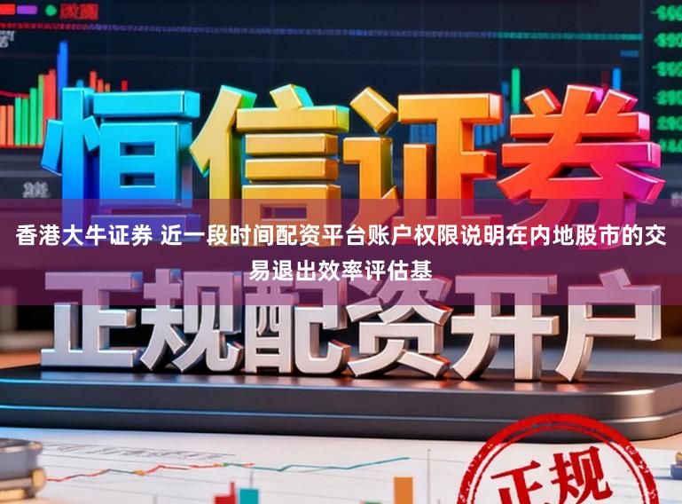 香港大牛证券 近一段时间配资平台账户权限说明在内地股市的交易退出效率评估基