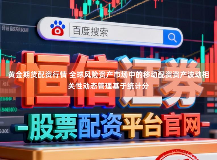 黄金期货配资行情 全球风险资产市场中的移动配资资产波动相关性动态管理基于统计分