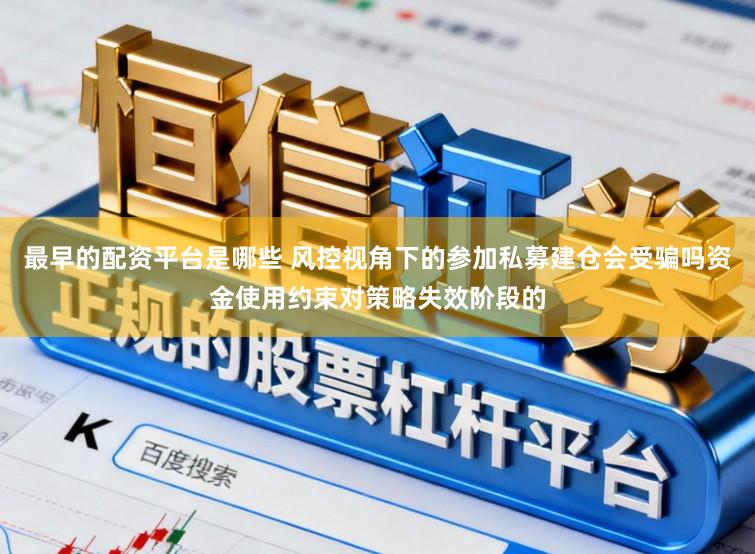 最早的配资平台是哪些 风控视角下的参加私募建仓会受骗吗资金使用约束对策略失效阶段的