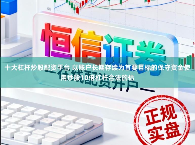 十大杠杆炒股配资平台 以账户长期存续为首要目标的保守资金使用炒股10倍杠杆合法的估