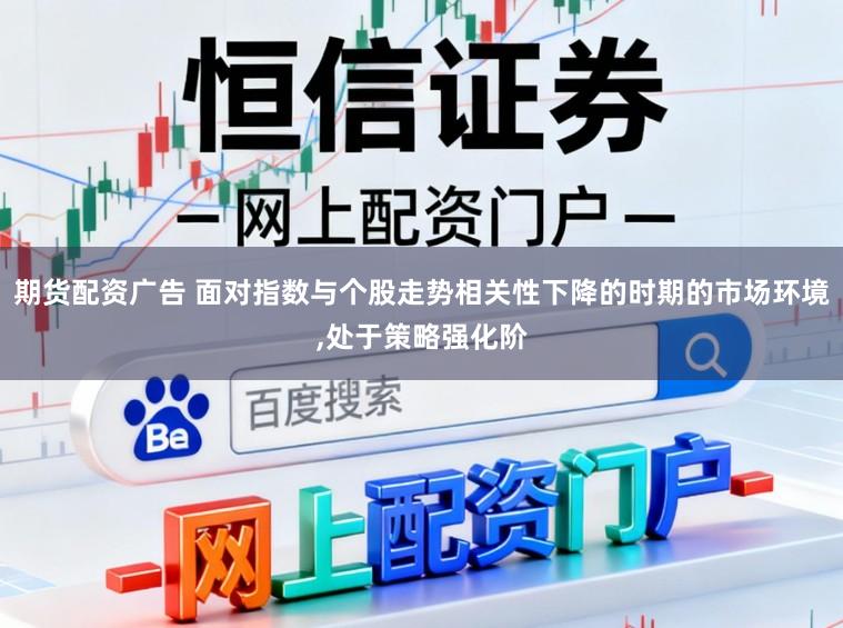 期货配资广告 面对指数与个股走势相关性下降的时期的市场环境，处于策略强化阶