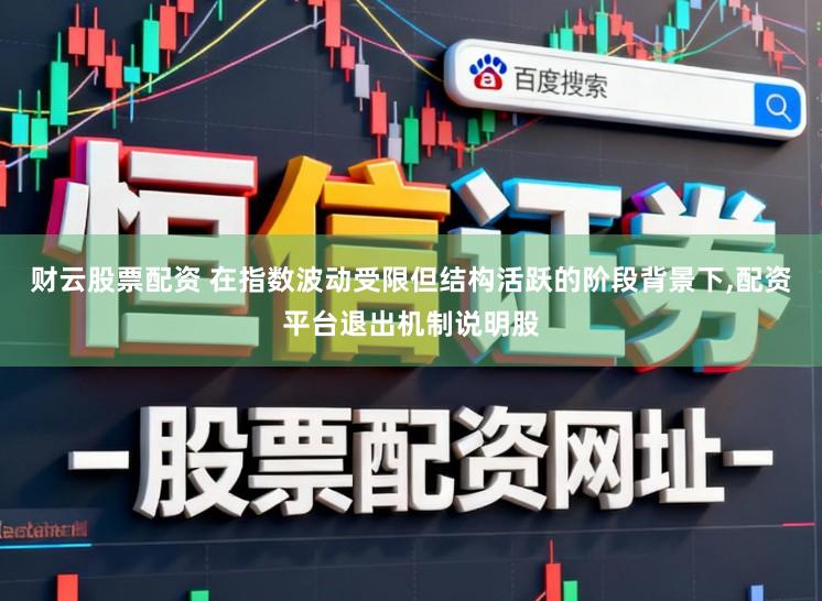 财云股票配资 在指数波动受限但结构活跃的阶段背景下，配资平台退出机制说明股