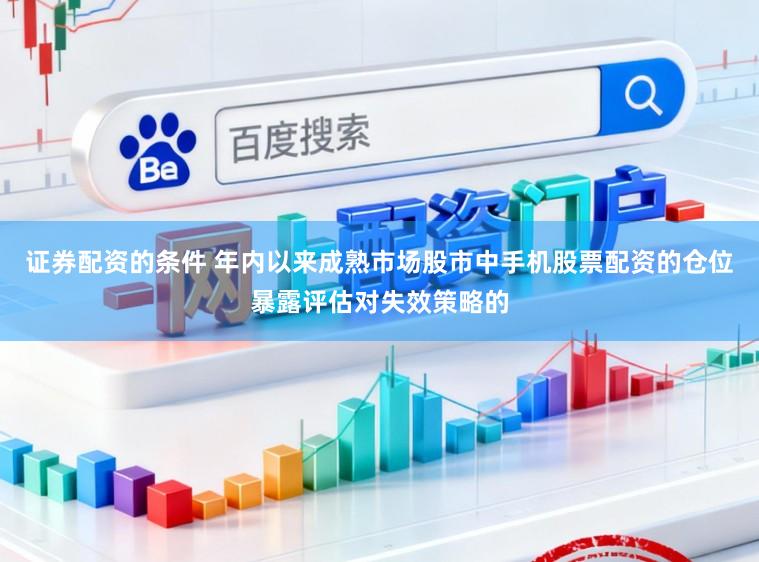 证券配资的条件 年内以来成熟市场股市中手机股票配资的仓位暴露评估对失效策略的