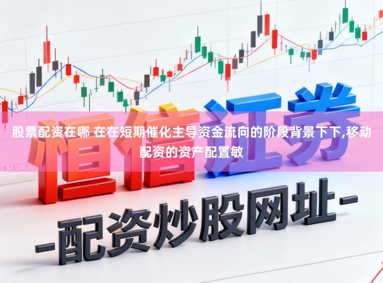 股票配资在哪 在在短期催化主导资金流向的阶段背景下下，移动配资的资产配置敏