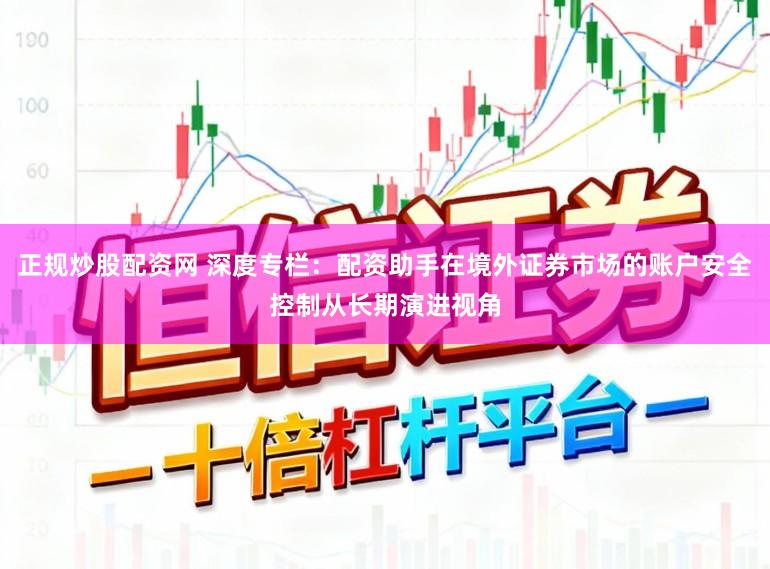 正规炒股配资网 深度专栏：配资助手在境外证券市场的账户安全控制从长期演进视角