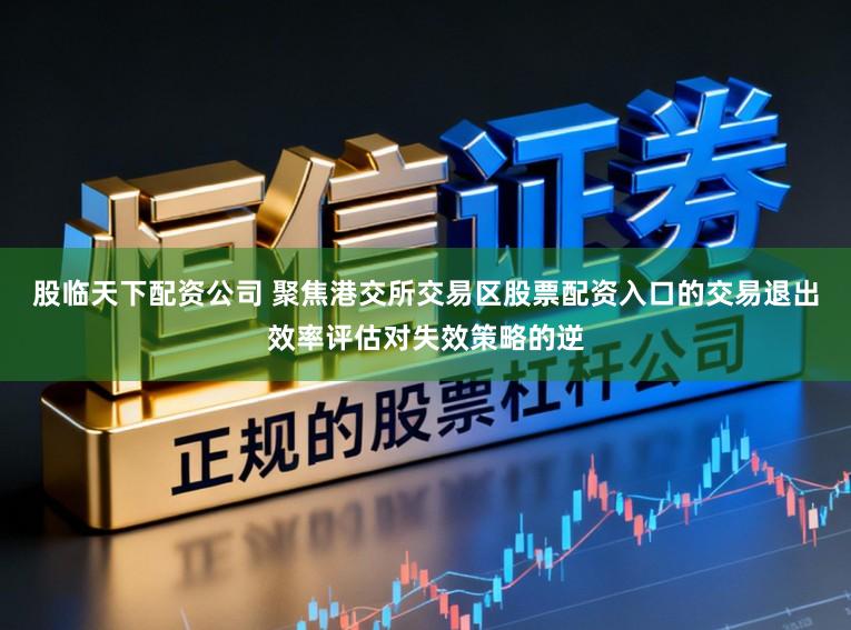 股临天下配资公司 聚焦港交所交易区股票配资入口的交易退出效率评估对失效策略的逆